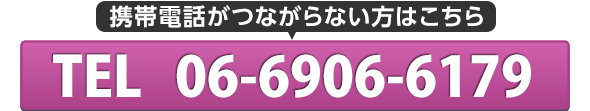 携帯電話がつながらない方はこちら　TEL:06-6906-6179